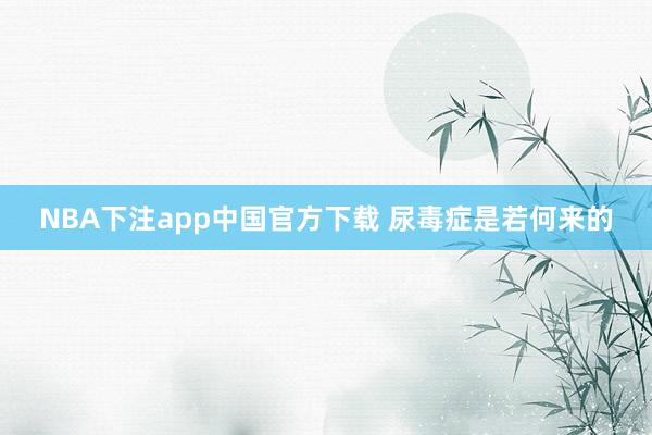 NBA下注app中国官方下载 尿毒症是若何来的