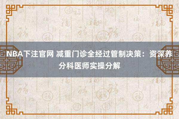 NBA下注官网 减重门诊全经过管制决策：资深养分科医师实操分解
