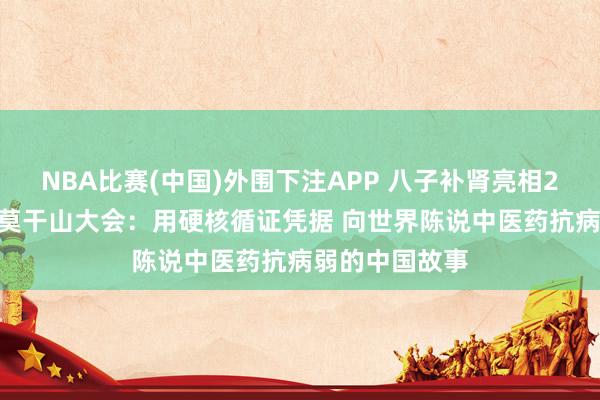 NBA比赛(中国)外围下注APP 八子补肾亮相2026世界品牌莫干山大会：用硬核循证凭据 向世界陈说中医药抗病弱的中国故事