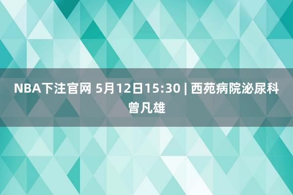 NBA下注官网 5月12日15:30 | 西苑病院泌尿科曾凡雄