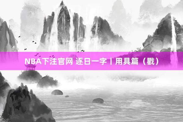 NBA下注官网 逐日一字丨用具篇(戵)