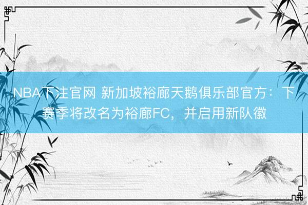 NBA下注官网 新加坡裕廊天鹅俱乐部官方:下赛季将改名为裕廊FC,并启用新队徽