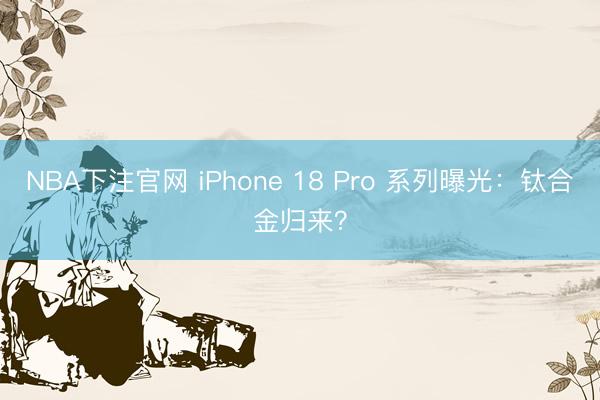 NBA下注官网 iPhone 18 Pro 系列曝光：钛合金归来？