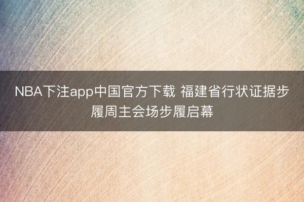 NBA下注app中国官方下载 福建省行状证据步履周主会场步履启幕