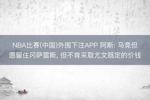 NBA比赛(中国)外围下注APP 阿斯: 马竞但愿留住冈萨雷斯, 但不肯采取尤文既定的价钱