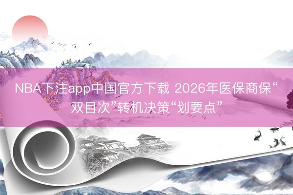 NBA下注app中国官方下载 2026年医保商保“双目次”转机决策“划要点”