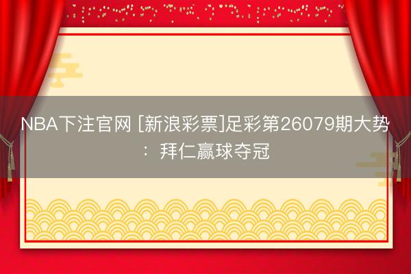 NBA下注官网 [新浪彩票]足彩第26079期大势：拜仁赢球夺冠