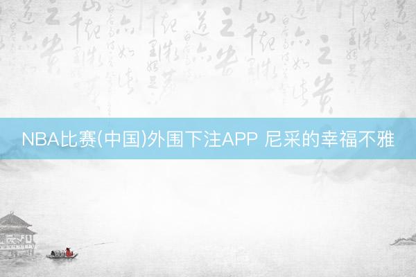 NBA比赛(中国)外围下注APP 尼采的幸福不雅