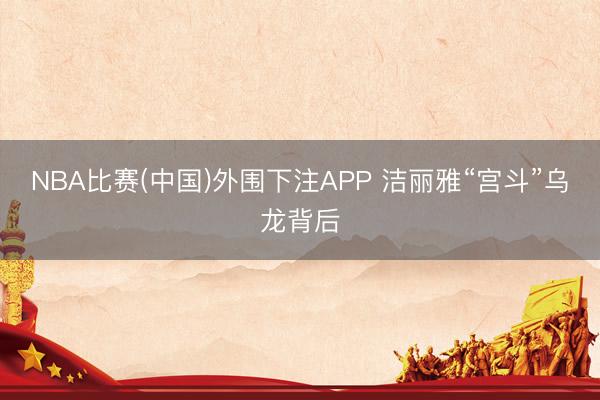 NBA比赛(中国)外围下注APP 洁丽雅“宫斗”乌龙背后