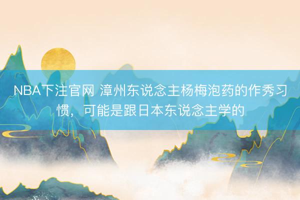 NBA下注官网 漳州东说念主杨梅泡药的作秀习惯，可能是跟日本东说念主学的