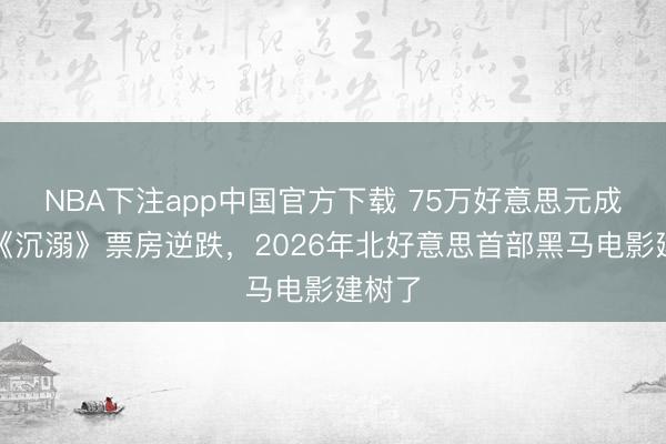 NBA下注app中国官方下载 75万好意思元成本，《沉溺》票房逆跌，2026年北好意思首部黑马电影建树了