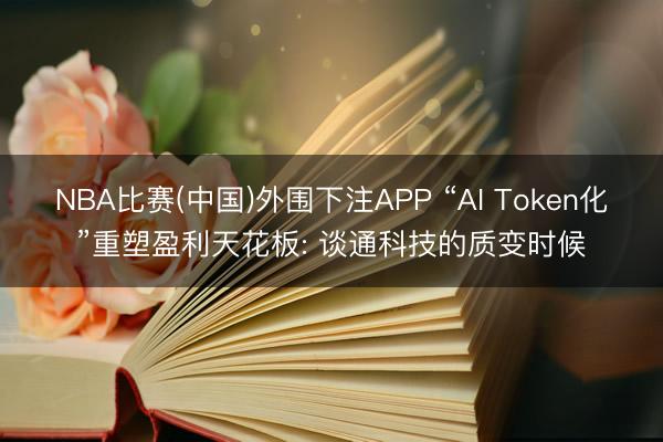 NBA比赛(中国)外围下注APP “AI Token化”重塑盈利天花板: 谈通科技的质变时候