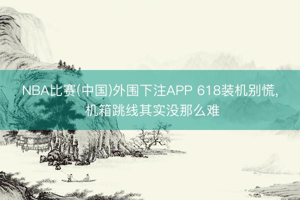 NBA比赛(中国)外围下注APP 618装机别慌， 机箱跳线其实没那么难