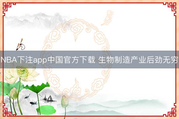NBA下注app中国官方下载 生物制造产业后劲无穷