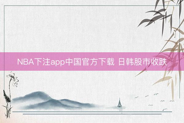 NBA下注app中国官方下载 日韩股市收跌