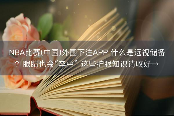 NBA比赛(中国)外围下注APP 什么是远视储备?眼睛也会“卒中” 这些护眼知识请收好→