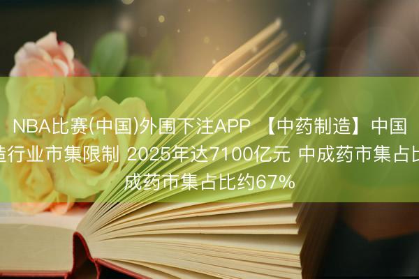 NBA比赛(中国)外围下注APP 【中药制造】中国中药制造行业市集限制 2025年达7100亿元 中成药市集占比约67%