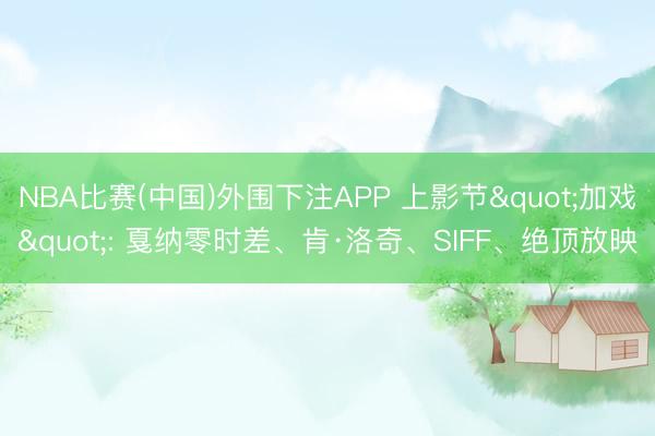 NBA比赛(中国)外围下注APP 上影节"加戏": 戛纳零时差、肯·洛奇、SIFF、绝顶放映