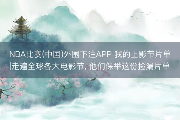 NBA比赛(中国)外围下注APP 我的上影节片单|走遍全球各大电影节, 他们保举这份捡漏片单