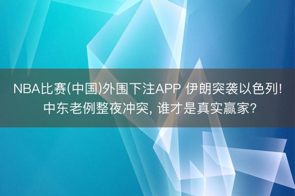 NBA比赛(中国)外围下注APP 伊朗突袭以色列! 中东老例整夜冲突， 谁才是真实赢家?