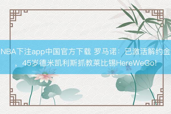 NBA下注app中国官方下载 罗马诺：已激活解约金，45岁德米凯利斯抓教莱比锡HereWeGo!