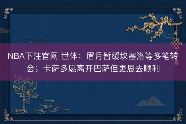 NBA下注官网 世体:眉月暂缓坎塞洛等多笔转会;卡萨多愿离开巴萨但更思去顺利