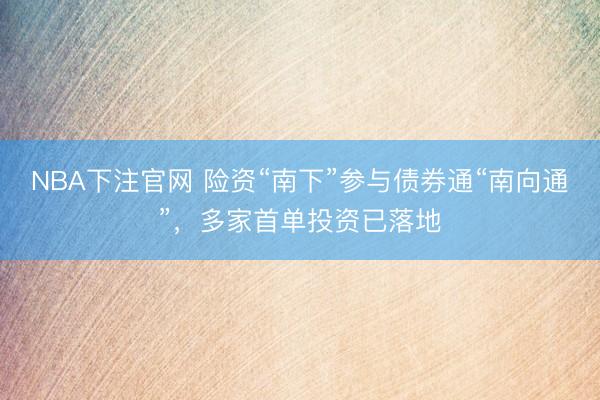 NBA下注官网 险资“南下”参与债券通“南向通”，多家首单投资已落地