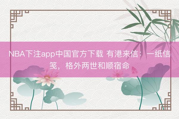 NBA下注app中国官方下载 有港来信：一纸信笺，格外两世和顺宿命