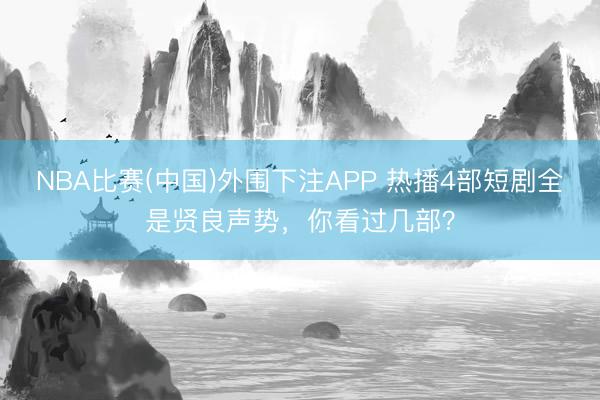 NBA比赛(中国)外围下注APP 热播4部短剧全是贤良声势，你看过几部？
