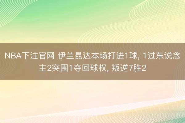 NBA下注官网 伊兰昆达本场打进1球， 1过东说念主2突围1夺回球权， 叛逆7胜2