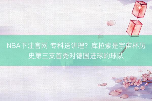 NBA下注官网 专科送讲理？库拉索是宇宙杯历史第三支首秀对德国进球的球队