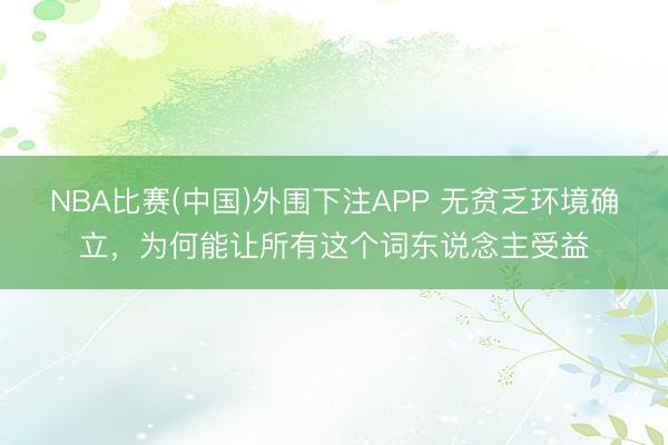 NBA比赛(中国)外围下注APP 无贫乏环境确立，为何能让所有这个词东说念主受益
