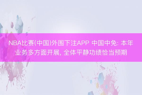NBA比赛(中国)外围下注APP 中国中免: 本年业务多方面开展， 全体平静功绩恰当预期