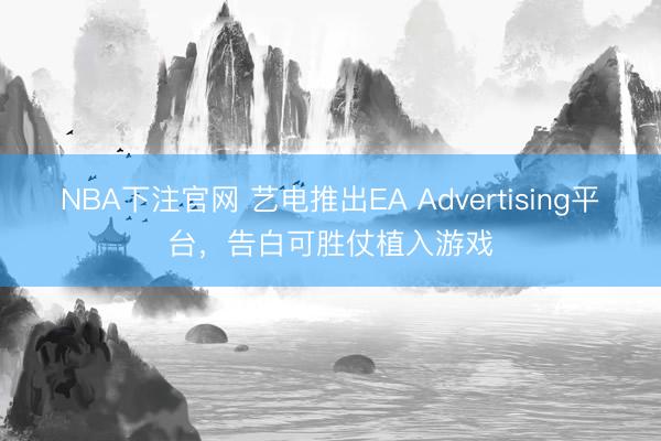 NBA下注官网 艺电推出EA Advertising平台，告白可胜仗植入游戏