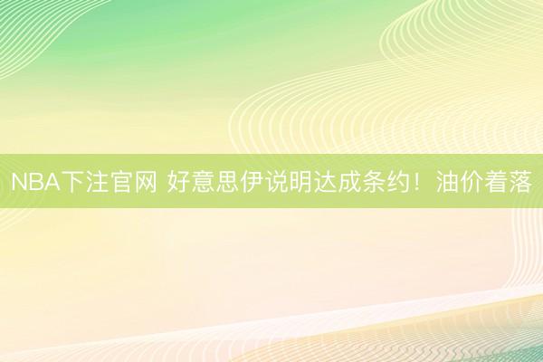 NBA下注官网 好意思伊说明达成条约！油价着落