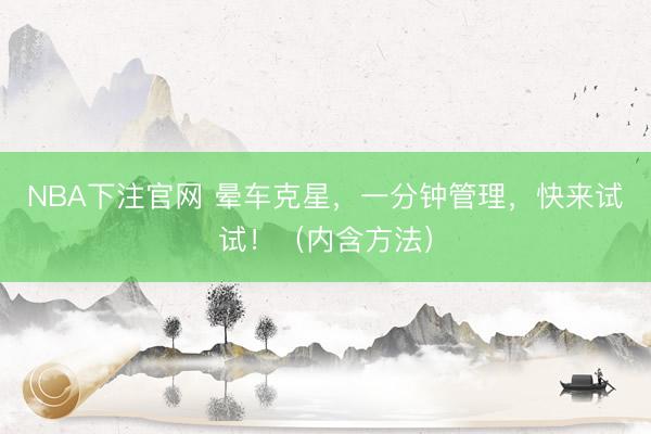 NBA下注官网 晕车克星，一分钟管理，快来试试！（内含方法）