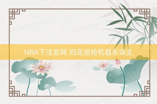 NBA下注官网 四足巡检机器东谈主