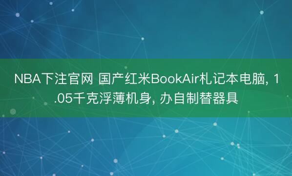 NBA下注官网 国产红米BookAir札记本电脑, 1.05千克浮薄机身, 办自制替器具