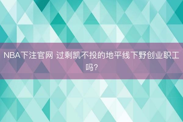 NBA下注官网 过剩凯不投的地平线下野创业职工吗?