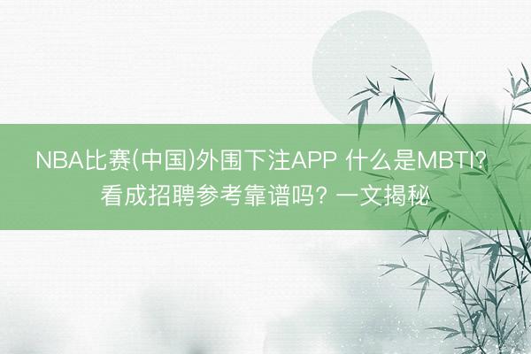 NBA比赛(中国)外围下注APP 什么是MBTI? 看成招聘参考靠谱吗? 一文揭秘